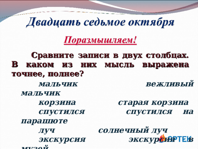  Сравните записи в двух столбцах. В каком из них мысль выражена точнее, полнее? мальчик   вежливый мальчик корзина   старая корзина спустился   спустился на парашюте луч    солнечный луч экскурсия   экскурсия в музей 