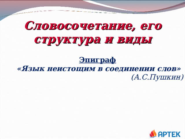 Словосочетание, его структура и виды Эпиграф «Язык неистощим в соединении слов»     (А.С.Пушкин) 