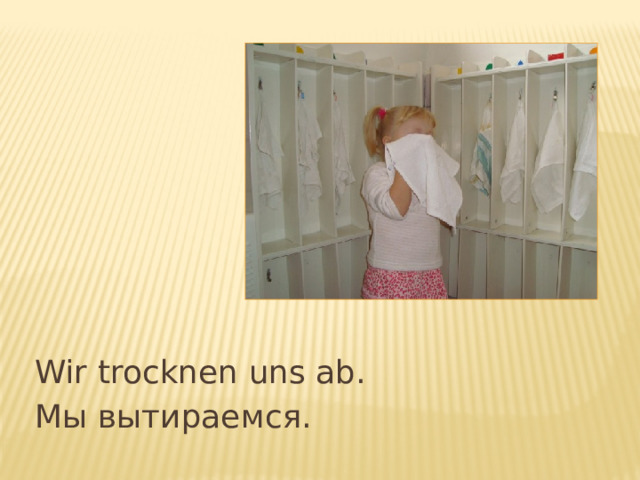 Wir trocknen uns ab. Мы вытираемся. 