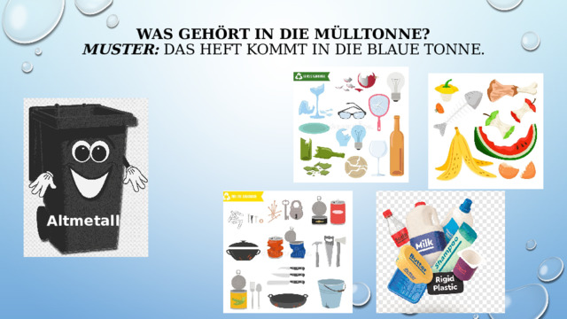 Was gehört in die Mülltonne?  MUSTER: Das Heft kommt in die blaue Tonne.   Altmetall 