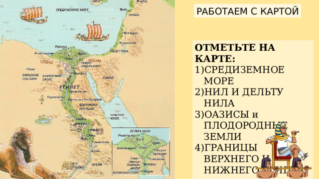 РАБОТАЕМ С КАРТОЙ ОТМЕТЬТЕ НА КАРТЕ: СРЕДИЗЕМНОЕ МОРЕ НИЛ И ДЕЛЬТУ НИЛА ОАЗИСЫ и ПЛОДОРОДНЫЕ ЗЕМЛИ ГРАНИЦЫ ВЕРХНЕГО И НИЖНЕГО ЕГИПТА 