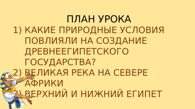 ПЛАН УРОКА КАКИЕ ПРИРОДНЫЕ УСЛОВИЯ ПОВЛИЯЛИ НА СОЗДАНИЕ ДРЕВНЕЕГИПЕТСКОГО ГОСУДАРСТВА? ВЕЛИКАЯ РЕКА НА СЕВЕРЕ АФРИКИ ВЕРХНИЙ И НИЖНИЙ ЕГИПЕТ 
