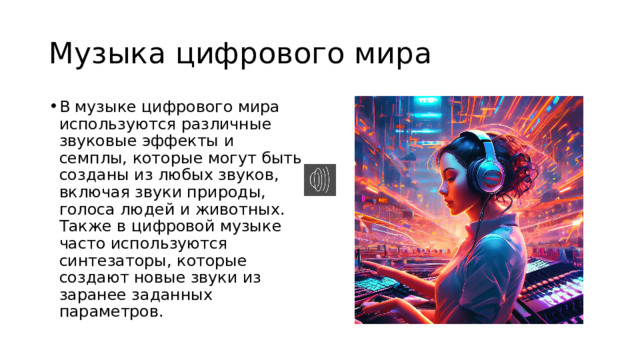 Музыка цифрового мира В музыке цифрового мира используются различные звуковые эффекты и семплы, которые могут быть созданы из любых звуков, включая звуки природы, голоса людей и животных. Также в цифровой музыке часто используются синтезаторы, которые создают новые звуки из заранее заданных параметров. 