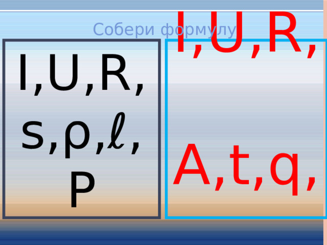 Собери формулу I,U,R,s,ρ,ℓ,P I,U,R , A,t,q,   