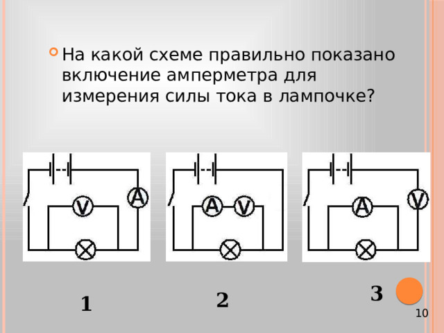 На какой схеме правильно показано включение амперметра для измерения силы тока в лампочке? 3 2 1 10 