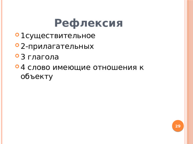 Рефлексия 1существительное 2-прилагательных 3 глагола 4 слово имеющие отношения к объекту  