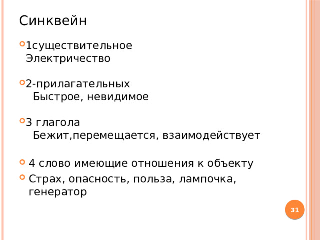 Синквейн 1существительное  Электричество 2-прилагательных  Быстрое, невидимое 3 глагола  Бежит,перемещается, взаимодействует 4 слово имеющие отношения к объекту Страх, опасность, польза, лампочка, генератор  