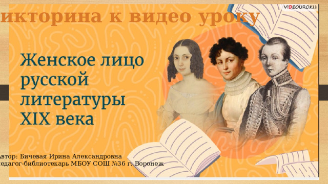Викторина к видео уроку Автор: Бичевая Ирина Александровна педагог-библиотекарь МБОУ СОШ №36 г. Воронеж 