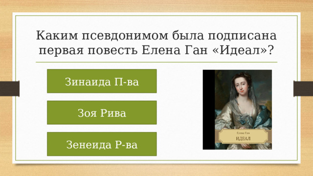 Каким псевдонимом была подписана первая повесть Елена Ган «Идеал»? Зинаида П-ва Зоя Рива Зенеида Р-ва 