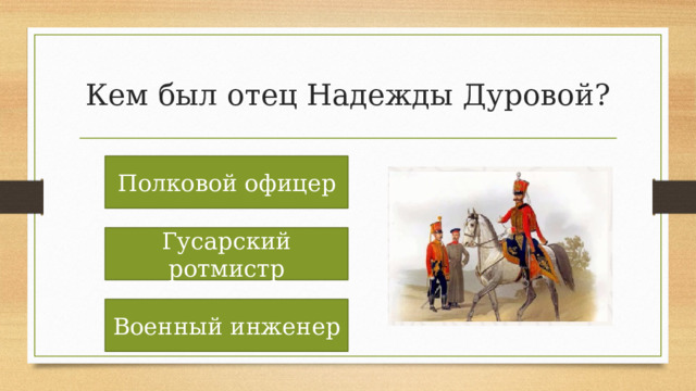 Кем был отец Надежды Дуровой? Полковой офицер Гусарский ротмистр Военный инженер 