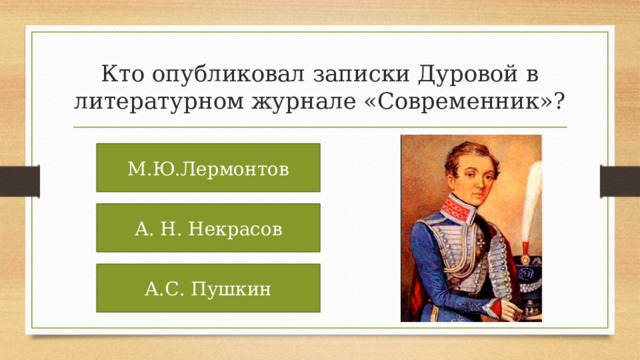 Кто опубликовал записки Дуровой в литературном журнале «Современник»? М.Ю.Лермонтов А. Н. Некрасов А.С. Пушкин 
