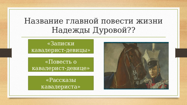 Название главной повести жизни Надежды Дуровой?? «Записки кавалерист-девицы» «Повесть о кавалерист-девице» «Рассказы кавалериста» 