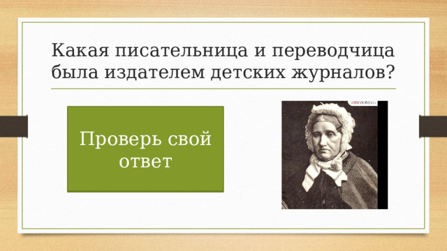 Какая писательница и переводчица была издателем детских журналов? Проверь свой ответ Александра Осиповна Ишимова 