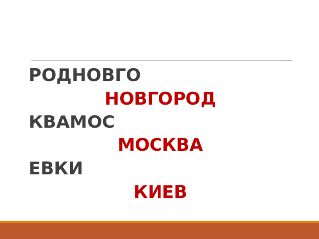 РОДНОВГО  НОВГОРОД КВАМОС   МОСКВА ЕВКИ    КИЕВ 