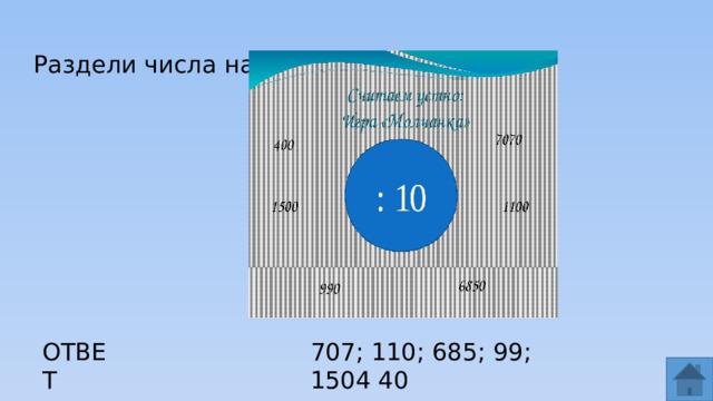 Раздели числа на 10 ОТВЕТ 707; 110; 685; 99; 1504 40  