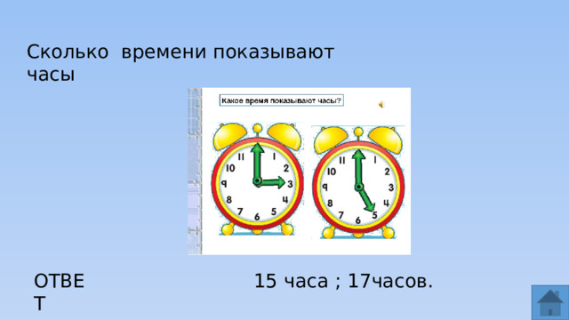 Сколько времени показывают часы ОТВЕТ  15 часа ; 17часов.  