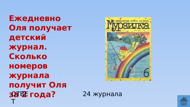 Ежедневно Оля получает детский журнал. Сколько номеров журнала получит Оля за 2 года? ОТВЕТ 24 журнала  