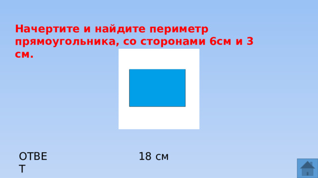Начертите и найдите периметр прямоугольника, со сторонами 6см и 3 см. ОТВЕТ 18 см  