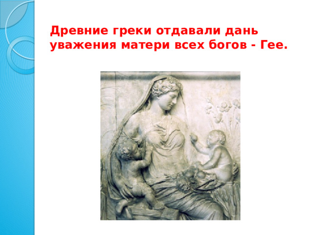 Древние греки отдавали дань уважения матери всех богов - Гее. 