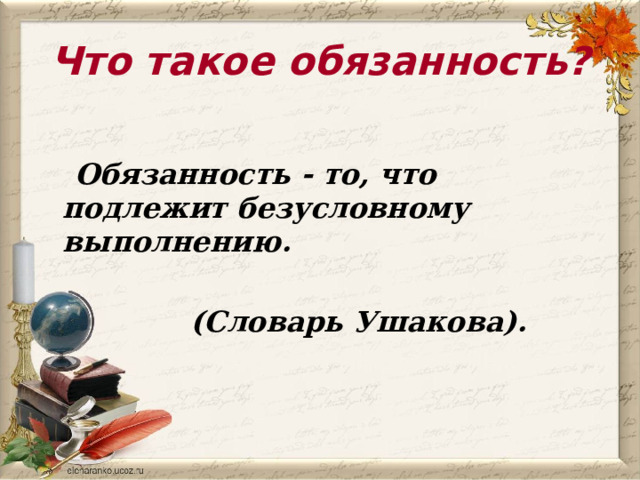 Что такое обязанность?  Обязанность - то, что подлежит безусловному выполнению.       (Словарь Ушакова). 