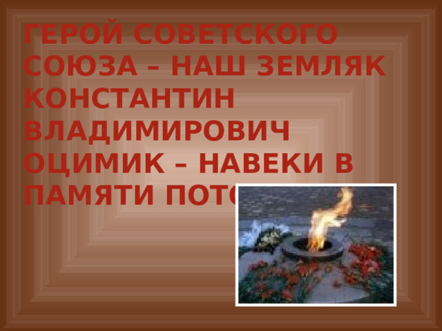 Герой Советского Союза – наш земляк Константин Владимирович Оцимик – навеки в памяти потомков! 