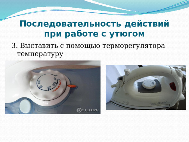 Последовательность действий при работе с утюгом 3. Выставить с помощью терморегулятора температуру 
