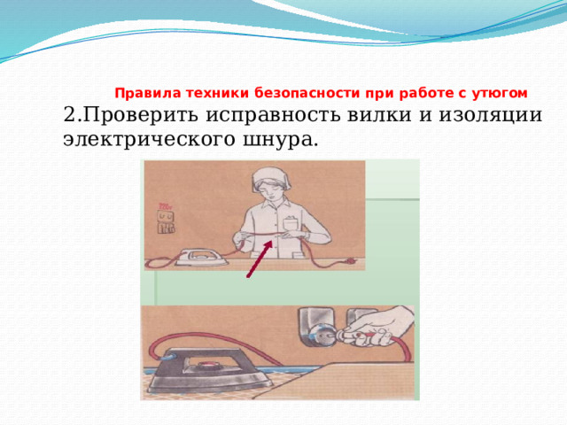  Правила техники безопасности при работе с утюгом   2.Проверить исправность вилки и изоляции электрического шнура. 