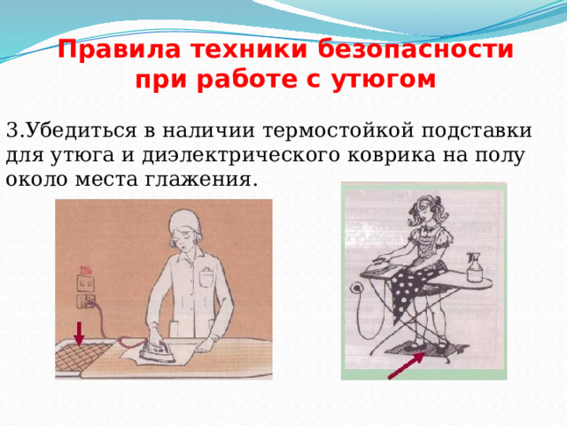 Правила техники безопасности при работе с утюгом   3.Убедиться в наличии термостойкой подставки для утюга и диэлектрического коврика на полу около места глажения. 