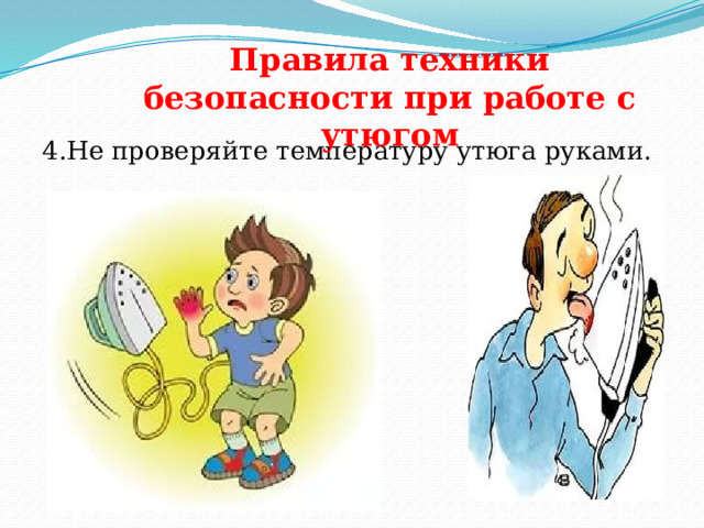 Правила техники безопасности при работе с утюгом   4.Не проверяйте температуру утюга руками. 