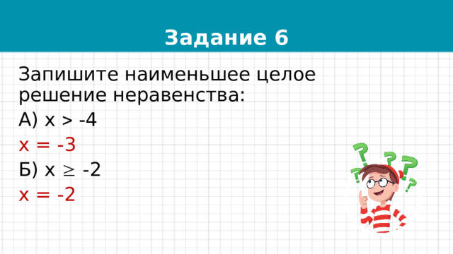 Задание 6 Запишите наименьшее целое решение неравенства: А) х  -4 х = -3 Б) х  -2 х = -2 