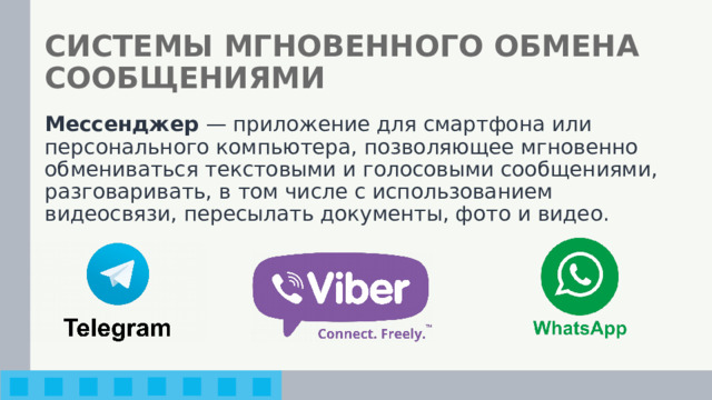 СИСТЕМЫ МГНОВЕННОГО ОБМЕНА СООБЩЕНИЯМИ Мессенджер — приложение для смартфона или персонального компьютера, позволяющее мгновенно обмениваться текстовыми и голосовыми сообщениями, разговаривать, в том числе с использованием видеосвязи, пересылать документы, фото и видео. 