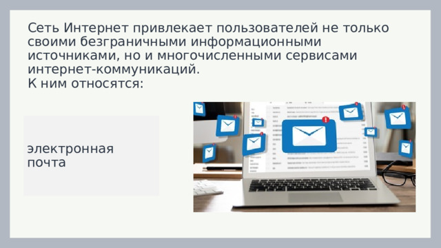 Сеть Интернет привлекает пользователей не только своими безграничными информационными источниками, но и многочисленными сервисами интернет-коммуникаций.  К ним относятся: электронная почта 