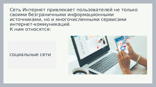 Сеть Интернет привлекает пользователей не только своими безграничными информационными источниками, но и многочисленными сервисами интернет-коммуникаций.  К ним относятся: социальные сети 