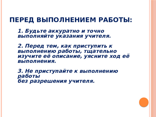 Перед выполнением работы: 1. Будьте аккуратно и точно выполняйте указания учителя.  2. Перед тем, как приступить к выполнению работы, тщательно изучите её описание, уясните ход её выполнения.  3. Не приступайте к выполнению работы без разрешения учителя. 