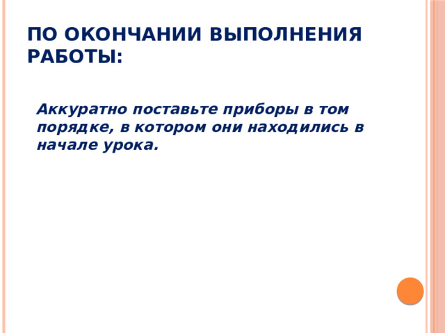 По окончании выполнения работы: Аккуратно поставьте приборы в том порядке, в котором они находились в начале урока. 