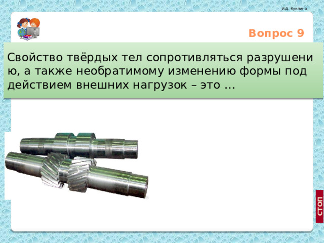 Вопрос 9 Свойство твёрдых тел сопротивляться разрушению, а также необратимому изменению формы под  действием внешних нагрузок – это … Упругость Жёсткость Прочность  