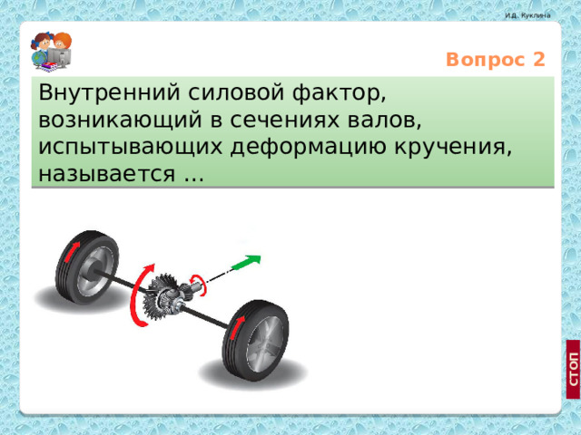 Вопрос 2 Внутренний силовой фактор, возникающий в сечениях валов, испытывающих деформацию кручения, называется … Поперечной силой Крутящим моментом http://www.computersciencelab.com/ComputerHistory/HistoryPt4.htm Изгибающим моментом  