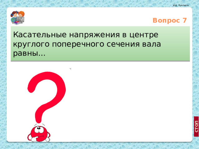 Вопрос 7 Касательные напряжения в центре круглого поперечного сечения вала равны… Максимальному значению 0 Допускаемым напряжениям 