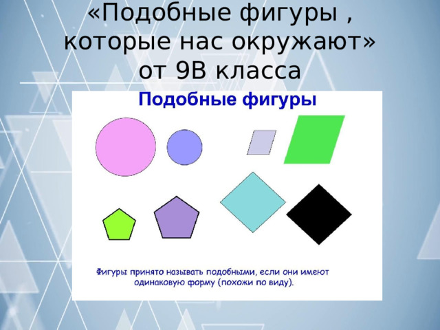 «Подобные  фигуры  ,  которые  нас окружают»  от  9В  класса 