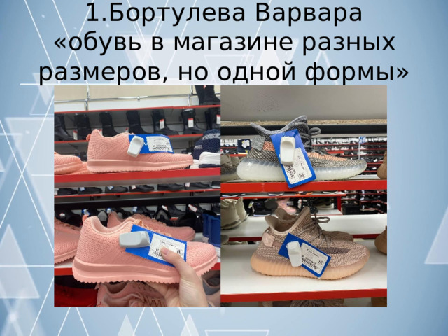 1.Бортулева  Варвара  «обувь  в  магазине  разных размеров,  но  одной  формы» 