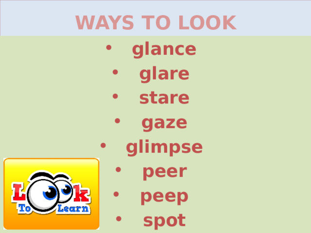WAYS TO LOOK glance glare stare gaze glimpse peer peep spot 