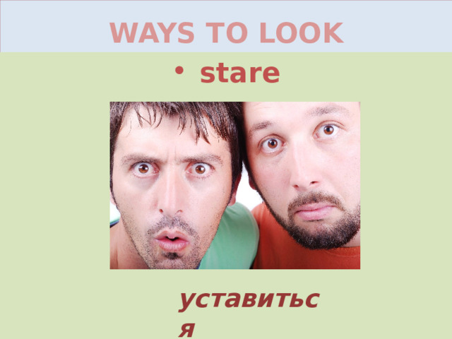 WAYS TO LOOK stare уставиться 