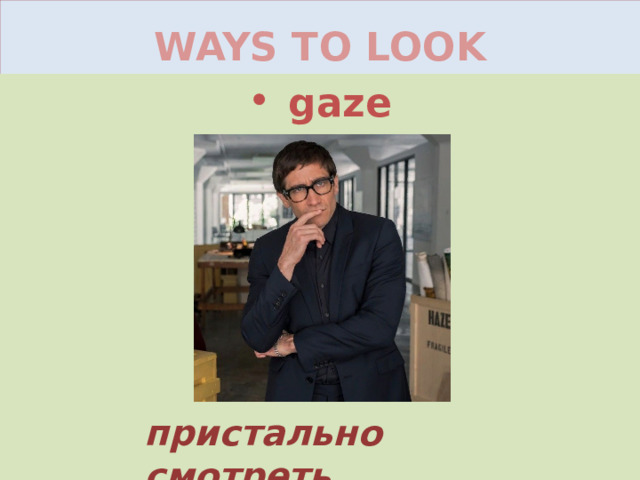 WAYS TO LOOK gaze пристально смотреть 