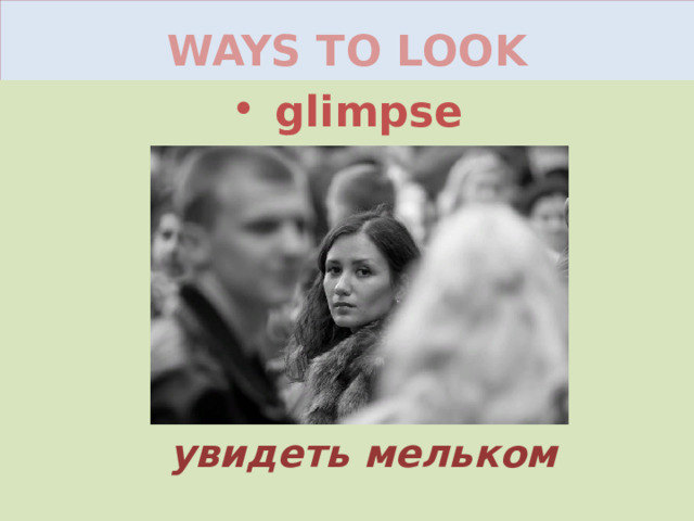 WAYS TO LOOK glimpse увидеть мельком 
