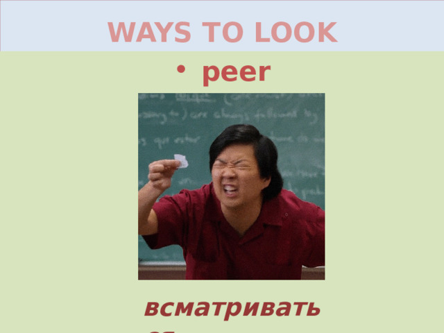 WAYS TO LOOK peer всматриваться 