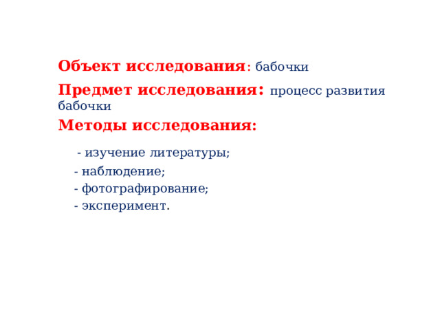 Объект исследования : бабочки Предмет исследования : процесс развития бабочки Методы исследования:  - изучение литературы;  - наблюдение;  - фотографирование;  - эксперимент . 