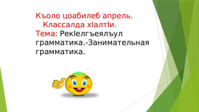 Къоло цоабилеб апрель.  Классалда хIалтIи.  Тема: РекIелгъеялъул грамматика.-Занимательная грамматика. 