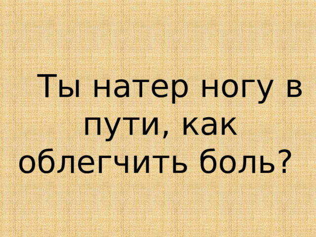  Ты натер ногу в пути, как облегчить боль?  