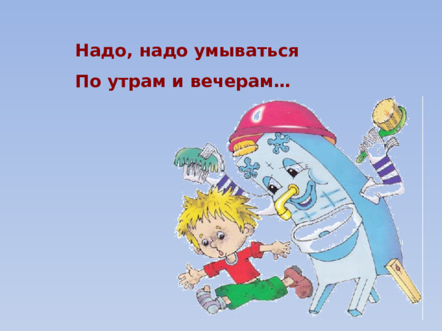 Надо, надо умываться По утрам и вечерам… 
