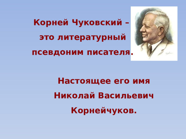 Корней Чуковский – это литературный псевдоним писателя. Настоящее его имя Николай Васильевич Корнейчуков. 